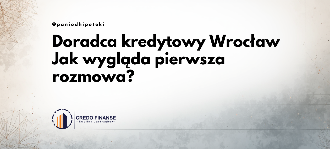 Doradca kredytowy Wrocław – grafika do artykułu o pierwszej rozmowie i przygotowaniu do kredytu hipotecznego. Credo Finanse Ewelina Jastrząbek