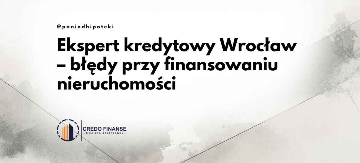 Ekspert kredytowy Wrocław – grafika do artykułu o kosztownych błędach przy finansowaniu nieruchomości Credo Finanse